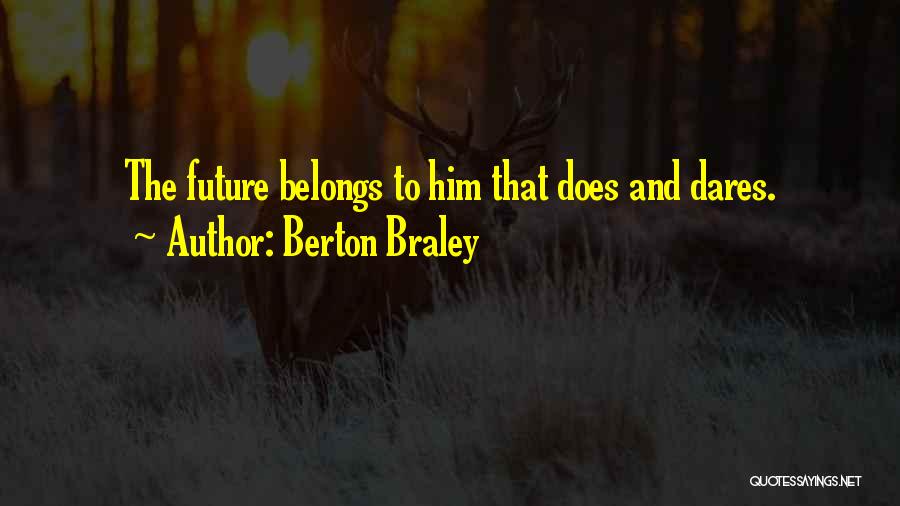 Berton Braley Quotes: The Future Belongs To Him That Does And Dares.