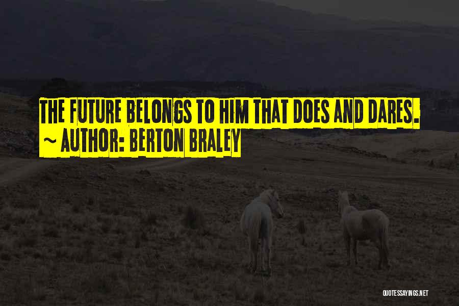 Berton Braley Quotes: The Future Belongs To Him That Does And Dares.