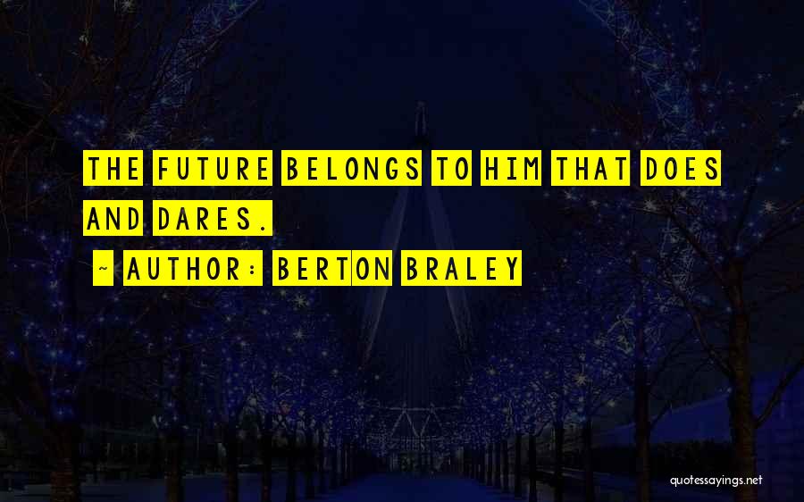 Berton Braley Quotes: The Future Belongs To Him That Does And Dares.