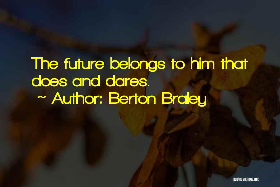 Berton Braley Quotes: The Future Belongs To Him That Does And Dares.