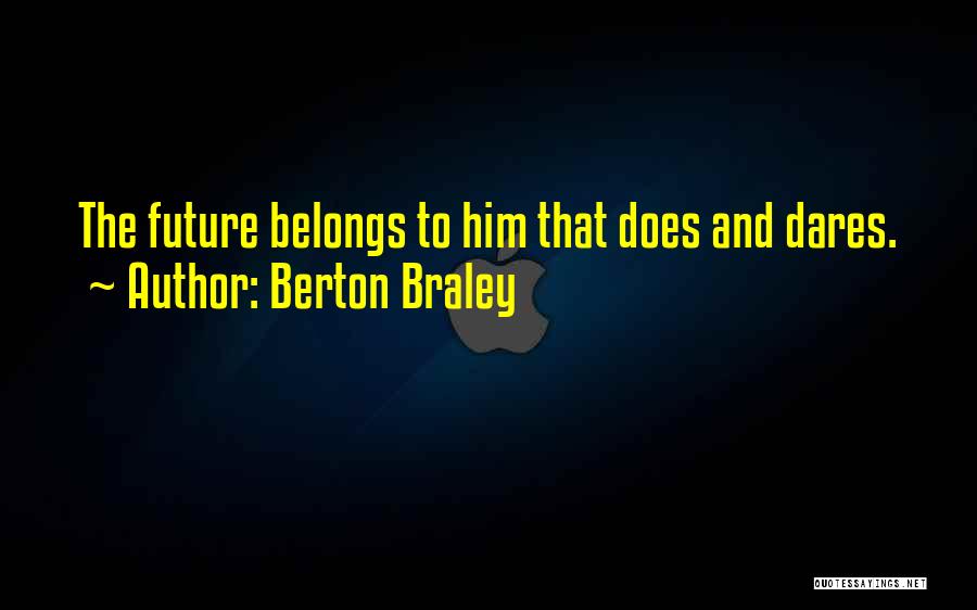 Berton Braley Quotes: The Future Belongs To Him That Does And Dares.