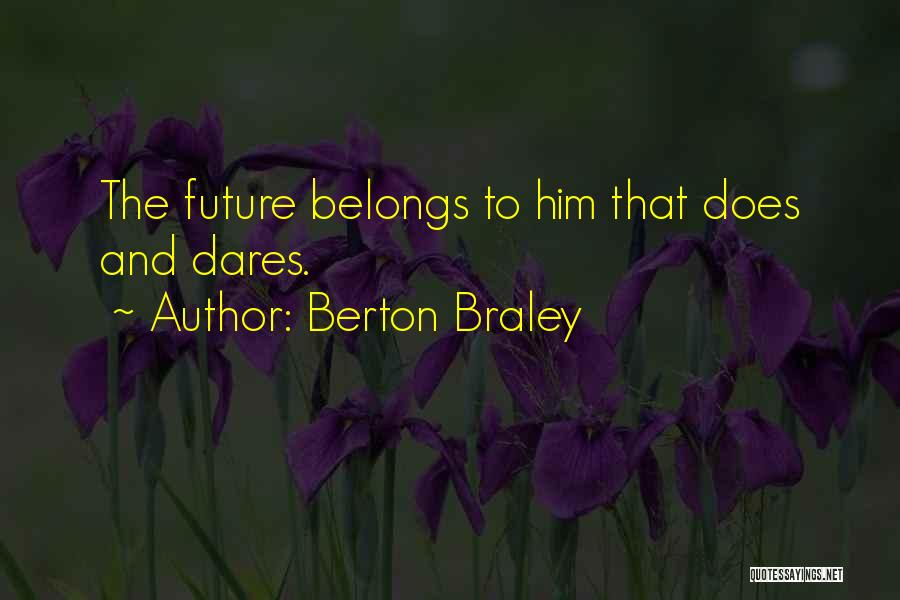 Berton Braley Quotes: The Future Belongs To Him That Does And Dares.