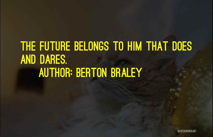 Berton Braley Quotes: The Future Belongs To Him That Does And Dares.