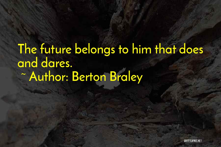 Berton Braley Quotes: The Future Belongs To Him That Does And Dares.