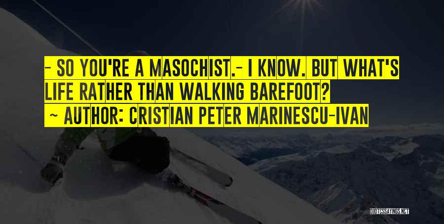 Cristian Peter Marinescu-Ivan Quotes: - So You're A Masochist.- I Know. But What's Life Rather Than Walking Barefoot?