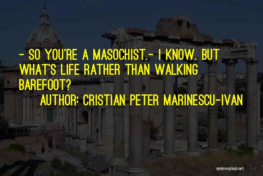 Cristian Peter Marinescu-Ivan Quotes: - So You're A Masochist.- I Know. But What's Life Rather Than Walking Barefoot?