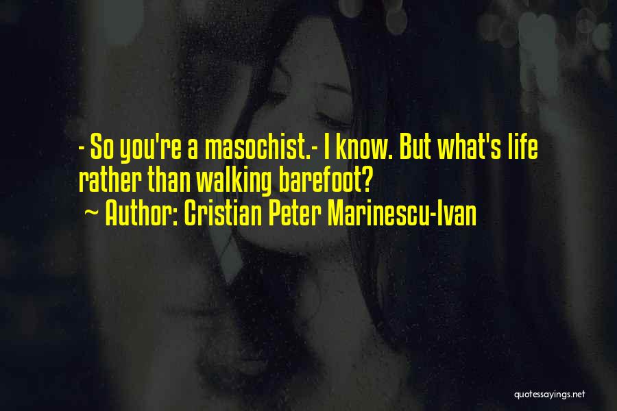 Cristian Peter Marinescu-Ivan Quotes: - So You're A Masochist.- I Know. But What's Life Rather Than Walking Barefoot?