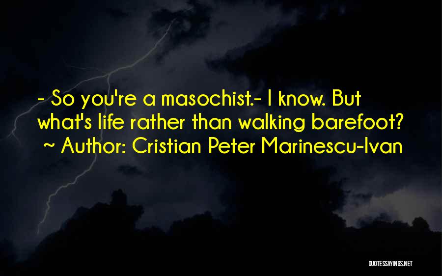 Cristian Peter Marinescu-Ivan Quotes: - So You're A Masochist.- I Know. But What's Life Rather Than Walking Barefoot?