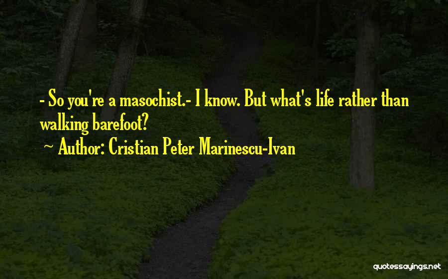 Cristian Peter Marinescu-Ivan Quotes: - So You're A Masochist.- I Know. But What's Life Rather Than Walking Barefoot?