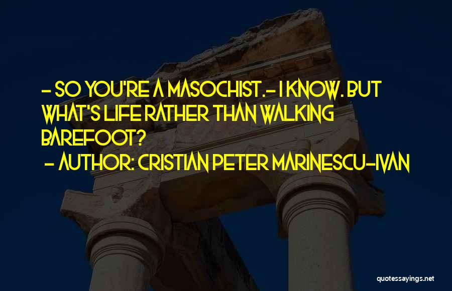 Cristian Peter Marinescu-Ivan Quotes: - So You're A Masochist.- I Know. But What's Life Rather Than Walking Barefoot?