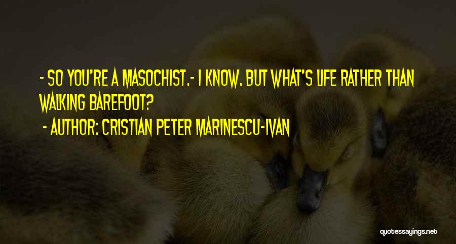 Cristian Peter Marinescu-Ivan Quotes: - So You're A Masochist.- I Know. But What's Life Rather Than Walking Barefoot?