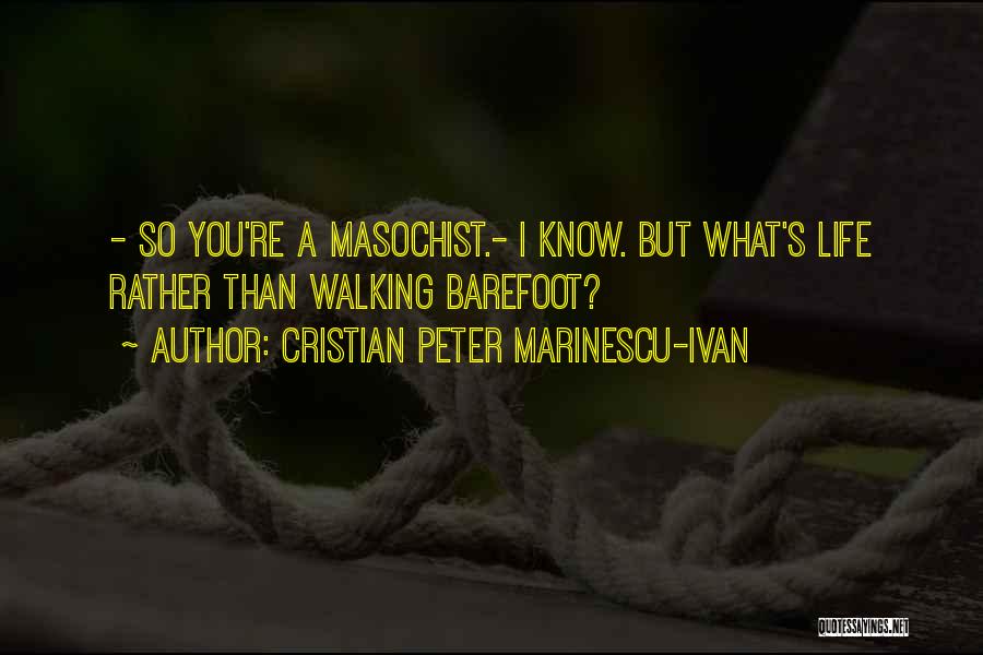 Cristian Peter Marinescu-Ivan Quotes: - So You're A Masochist.- I Know. But What's Life Rather Than Walking Barefoot?