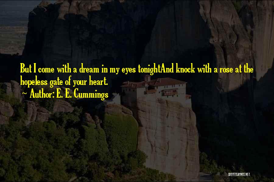 E. E. Cummings Quotes: But I Come With A Dream In My Eyes Tonightand Knock With A Rose At The Hopeless Gate Of Your