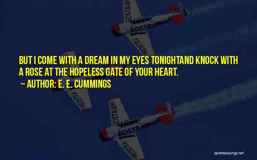 E. E. Cummings Quotes: But I Come With A Dream In My Eyes Tonightand Knock With A Rose At The Hopeless Gate Of Your