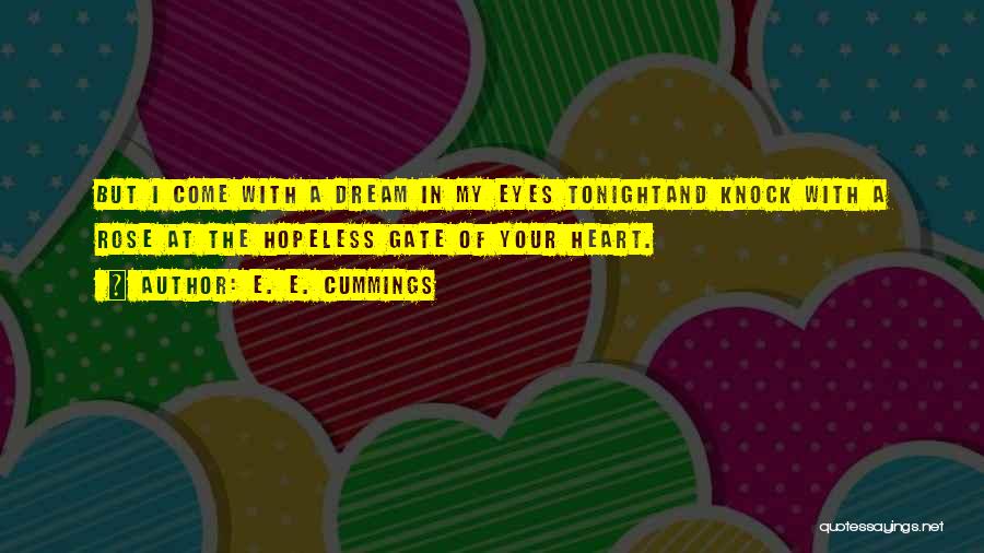 E. E. Cummings Quotes: But I Come With A Dream In My Eyes Tonightand Knock With A Rose At The Hopeless Gate Of Your