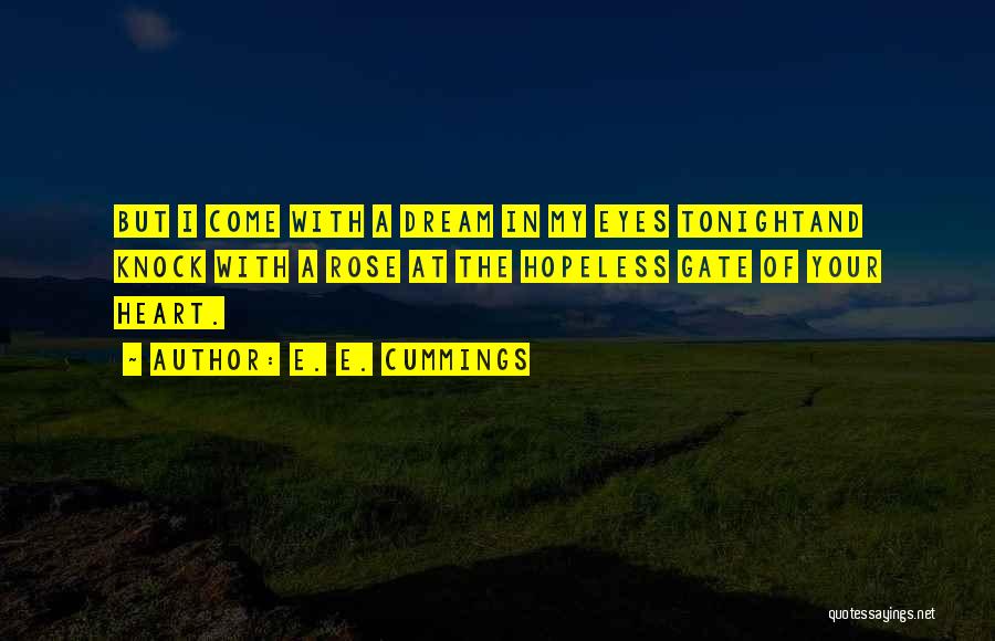 E. E. Cummings Quotes: But I Come With A Dream In My Eyes Tonightand Knock With A Rose At The Hopeless Gate Of Your