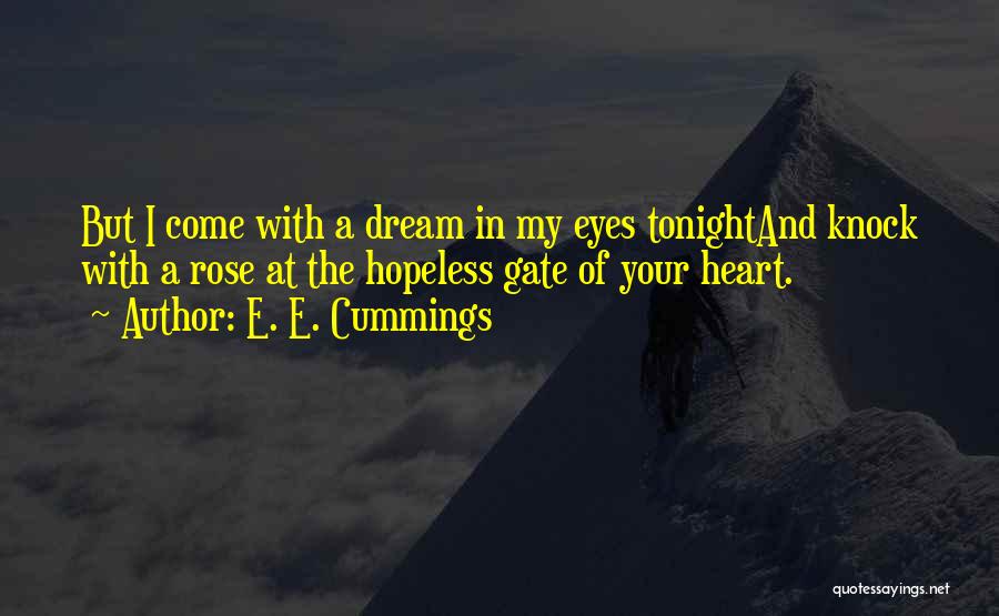 E. E. Cummings Quotes: But I Come With A Dream In My Eyes Tonightand Knock With A Rose At The Hopeless Gate Of Your
