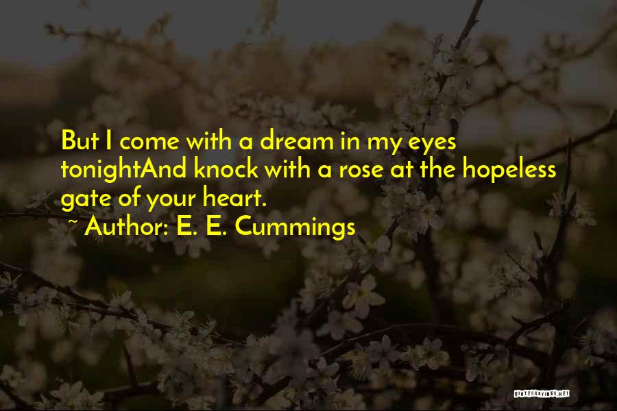 E. E. Cummings Quotes: But I Come With A Dream In My Eyes Tonightand Knock With A Rose At The Hopeless Gate Of Your