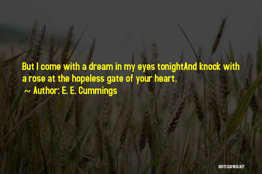 E. E. Cummings Quotes: But I Come With A Dream In My Eyes Tonightand Knock With A Rose At The Hopeless Gate Of Your