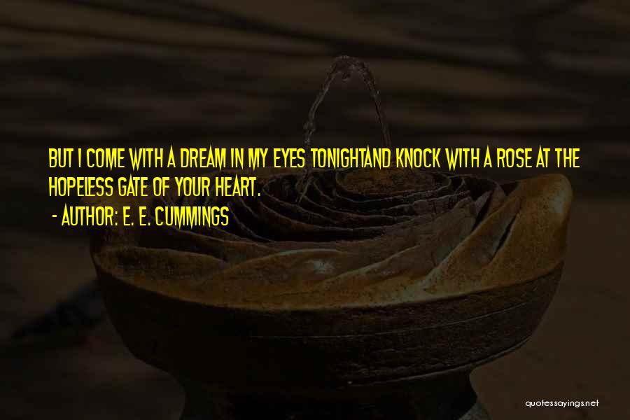 E. E. Cummings Quotes: But I Come With A Dream In My Eyes Tonightand Knock With A Rose At The Hopeless Gate Of Your