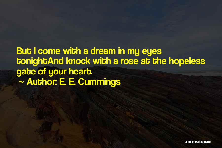 E. E. Cummings Quotes: But I Come With A Dream In My Eyes Tonightand Knock With A Rose At The Hopeless Gate Of Your