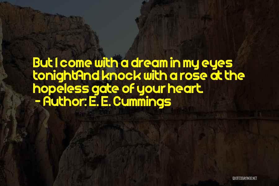 E. E. Cummings Quotes: But I Come With A Dream In My Eyes Tonightand Knock With A Rose At The Hopeless Gate Of Your