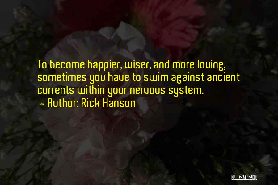 Rick Hanson Quotes: To Become Happier, Wiser, And More Loving, Sometimes You Have To Swim Against Ancient Currents Within Your Nervous System.