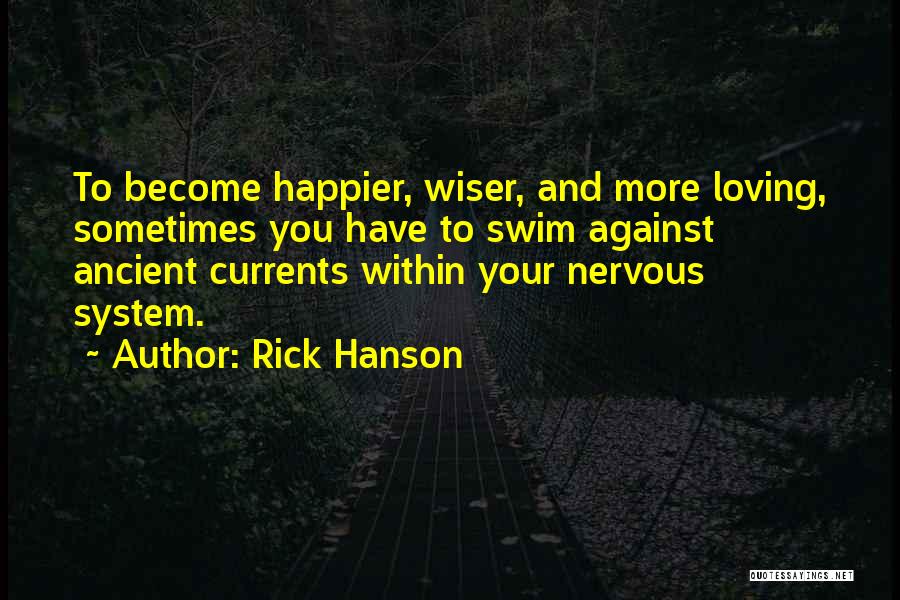 Rick Hanson Quotes: To Become Happier, Wiser, And More Loving, Sometimes You Have To Swim Against Ancient Currents Within Your Nervous System.