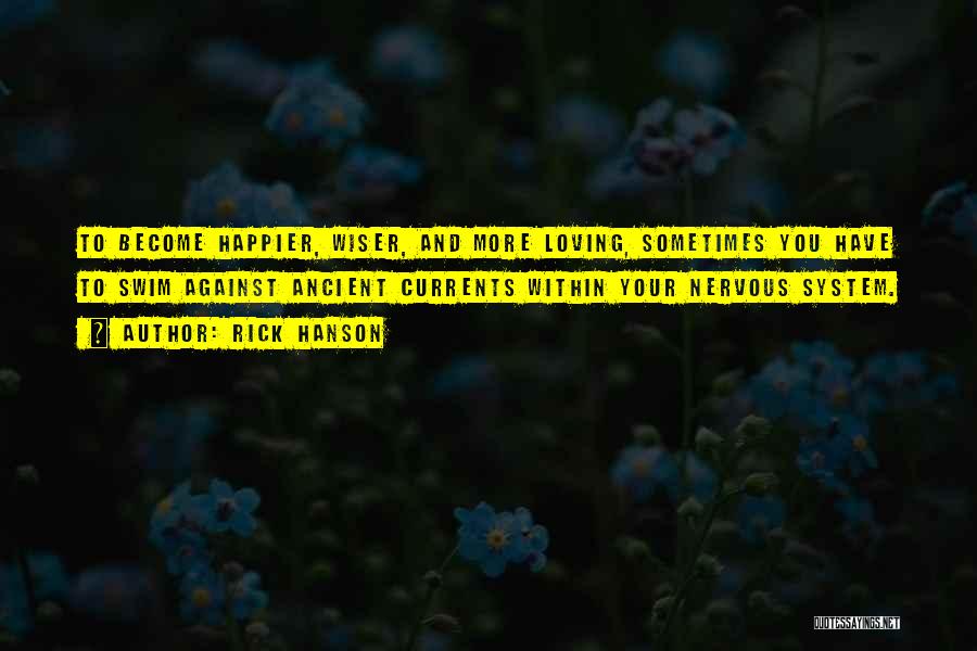 Rick Hanson Quotes: To Become Happier, Wiser, And More Loving, Sometimes You Have To Swim Against Ancient Currents Within Your Nervous System.
