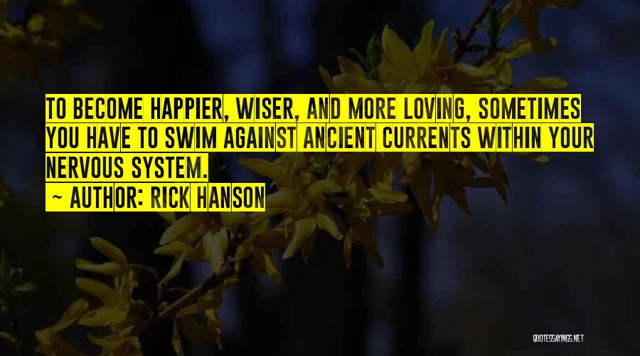 Rick Hanson Quotes: To Become Happier, Wiser, And More Loving, Sometimes You Have To Swim Against Ancient Currents Within Your Nervous System.