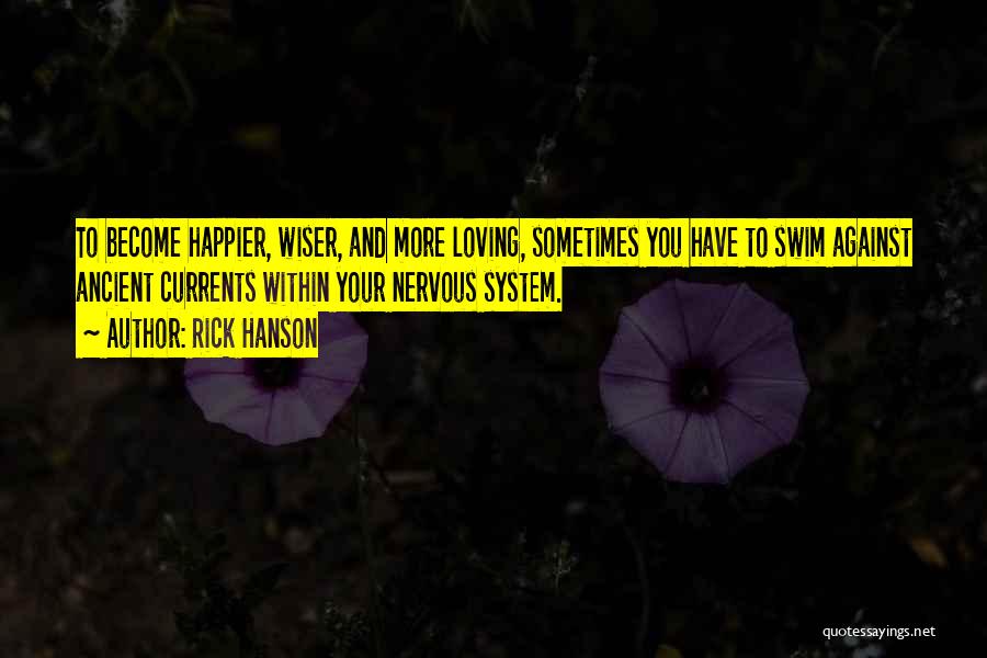 Rick Hanson Quotes: To Become Happier, Wiser, And More Loving, Sometimes You Have To Swim Against Ancient Currents Within Your Nervous System.