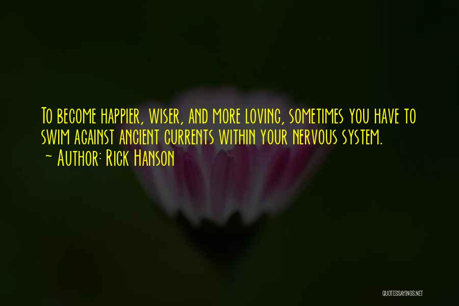 Rick Hanson Quotes: To Become Happier, Wiser, And More Loving, Sometimes You Have To Swim Against Ancient Currents Within Your Nervous System.