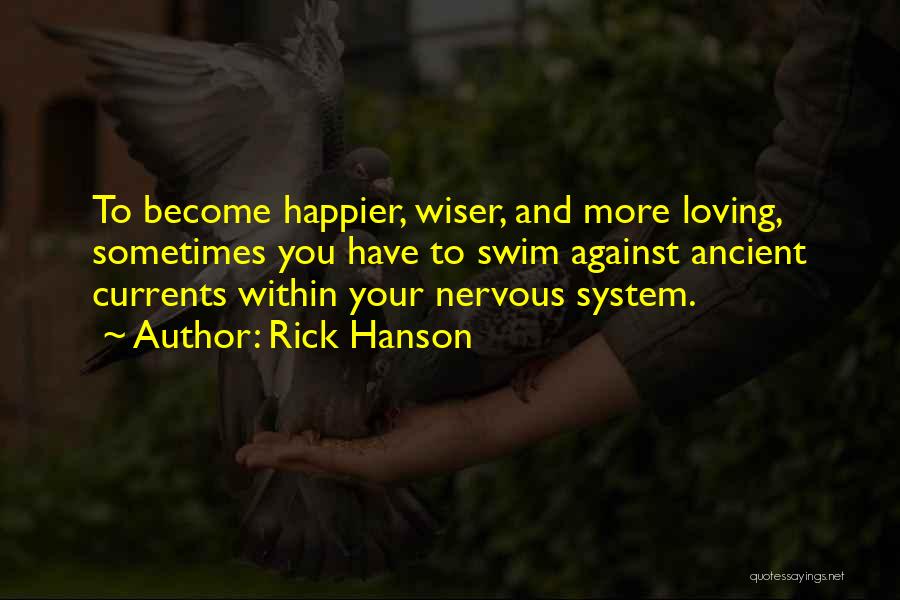 Rick Hanson Quotes: To Become Happier, Wiser, And More Loving, Sometimes You Have To Swim Against Ancient Currents Within Your Nervous System.