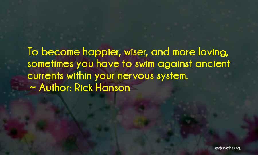 Rick Hanson Quotes: To Become Happier, Wiser, And More Loving, Sometimes You Have To Swim Against Ancient Currents Within Your Nervous System.