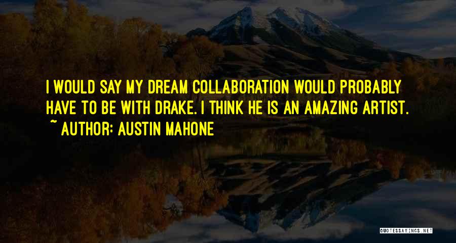 Austin Mahone Quotes: I Would Say My Dream Collaboration Would Probably Have To Be With Drake. I Think He Is An Amazing Artist.