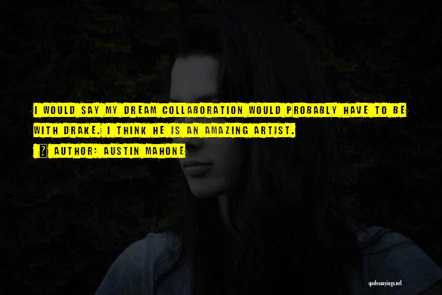 Austin Mahone Quotes: I Would Say My Dream Collaboration Would Probably Have To Be With Drake. I Think He Is An Amazing Artist.
