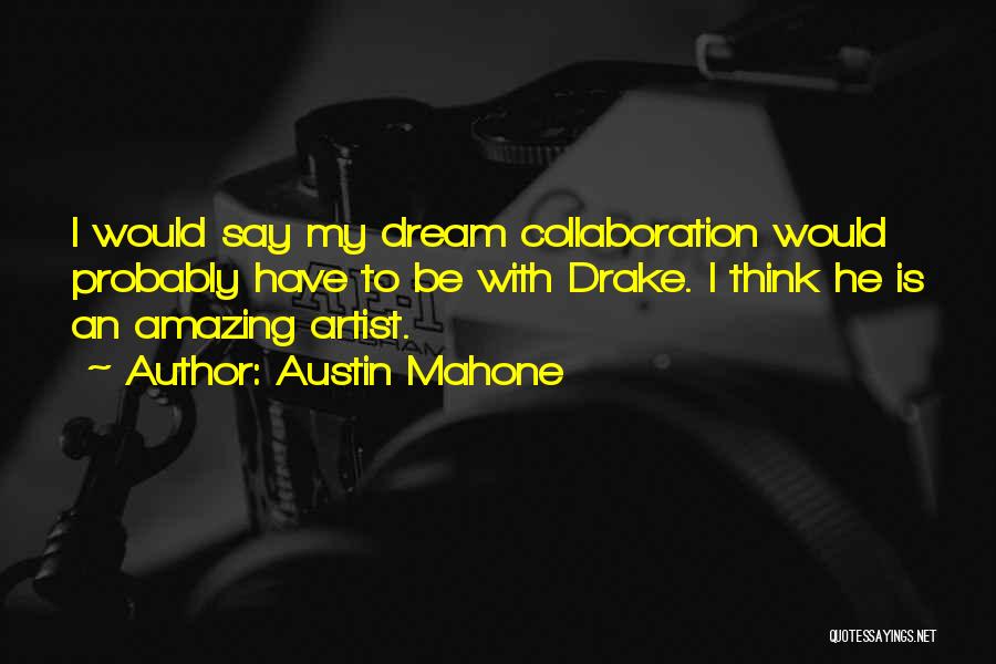 Austin Mahone Quotes: I Would Say My Dream Collaboration Would Probably Have To Be With Drake. I Think He Is An Amazing Artist.