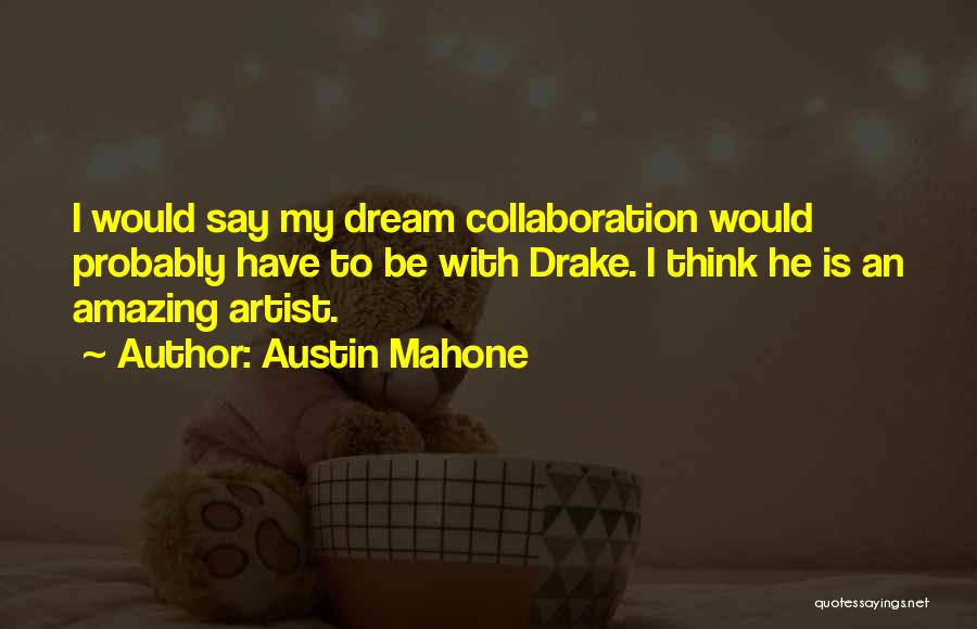 Austin Mahone Quotes: I Would Say My Dream Collaboration Would Probably Have To Be With Drake. I Think He Is An Amazing Artist.