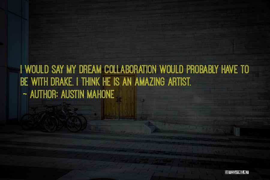 Austin Mahone Quotes: I Would Say My Dream Collaboration Would Probably Have To Be With Drake. I Think He Is An Amazing Artist.