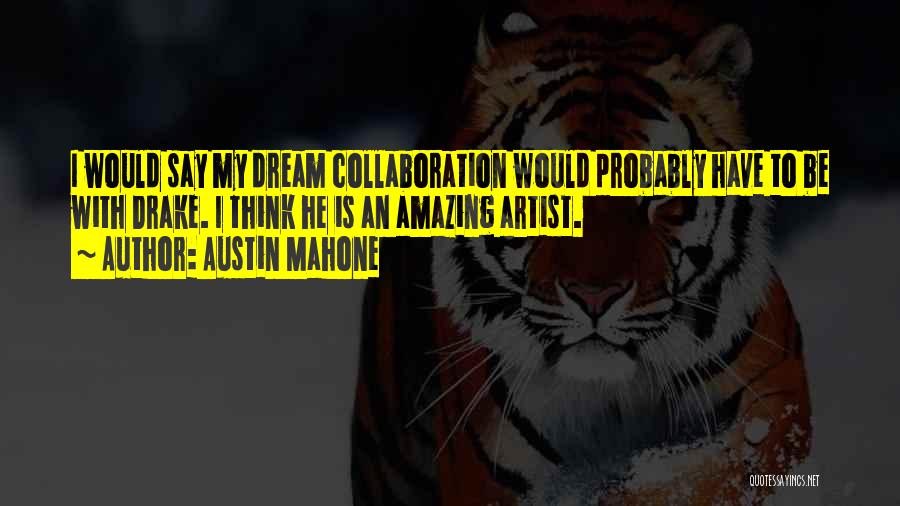 Austin Mahone Quotes: I Would Say My Dream Collaboration Would Probably Have To Be With Drake. I Think He Is An Amazing Artist.