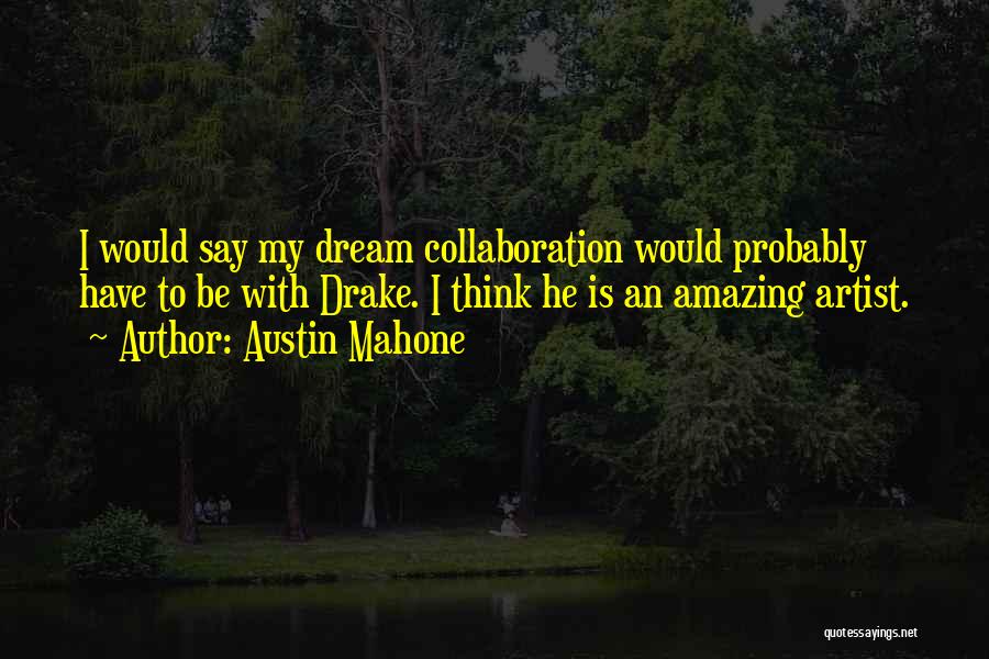 Austin Mahone Quotes: I Would Say My Dream Collaboration Would Probably Have To Be With Drake. I Think He Is An Amazing Artist.