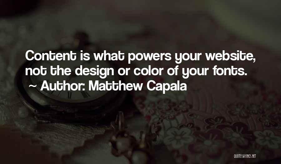 Matthew Capala Quotes: Content Is What Powers Your Website, Not The Design Or Color Of Your Fonts.