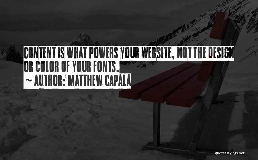 Matthew Capala Quotes: Content Is What Powers Your Website, Not The Design Or Color Of Your Fonts.