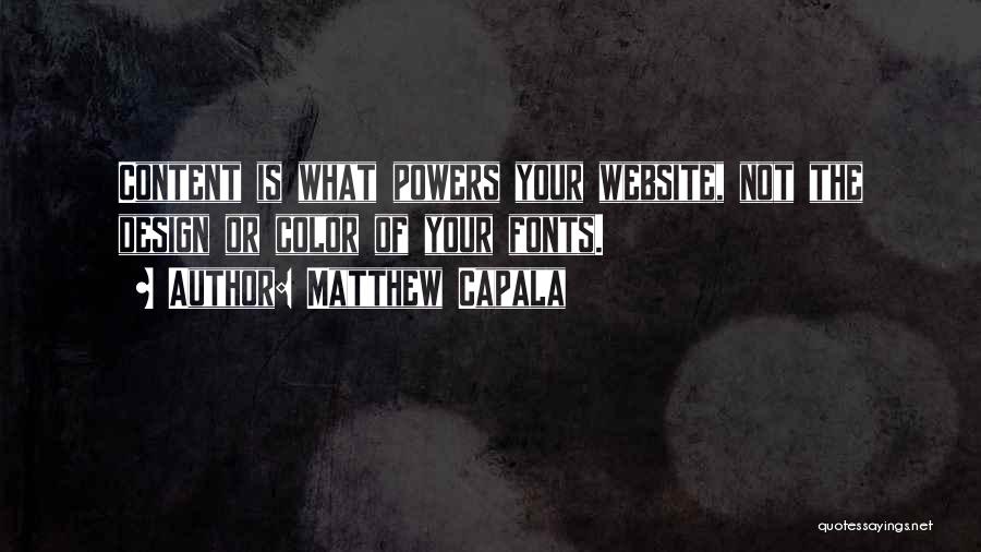 Matthew Capala Quotes: Content Is What Powers Your Website, Not The Design Or Color Of Your Fonts.