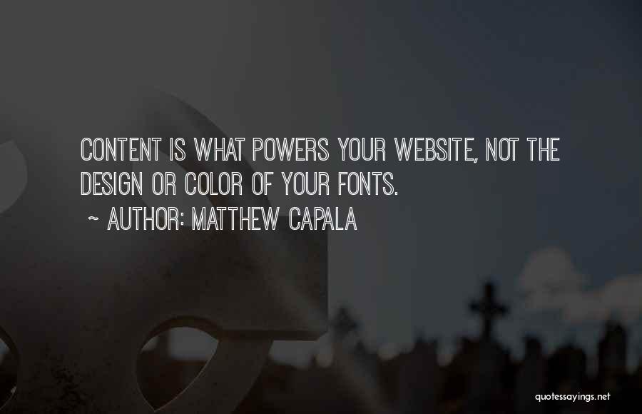 Matthew Capala Quotes: Content Is What Powers Your Website, Not The Design Or Color Of Your Fonts.