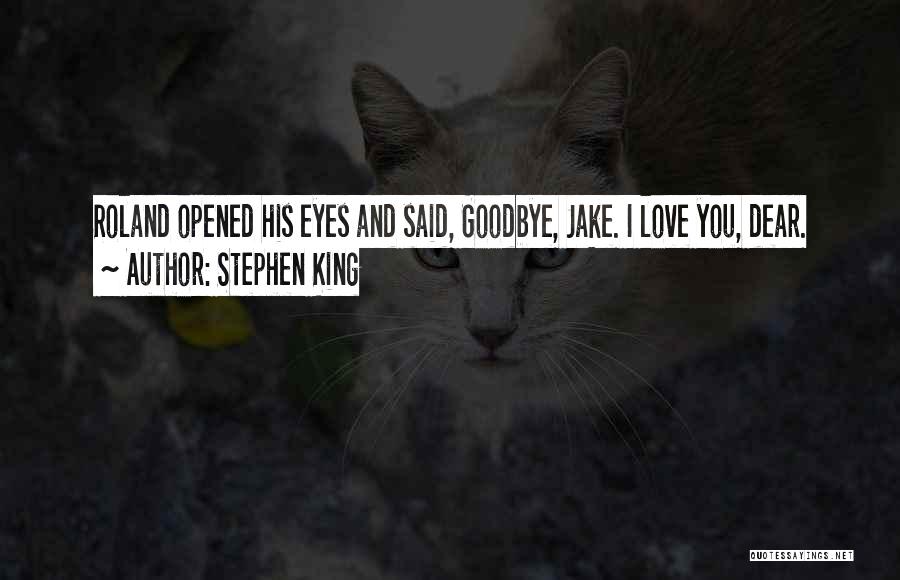 Stephen King Quotes: Roland Opened His Eyes And Said, Goodbye, Jake. I Love You, Dear.