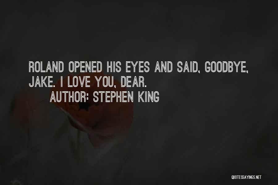 Stephen King Quotes: Roland Opened His Eyes And Said, Goodbye, Jake. I Love You, Dear.