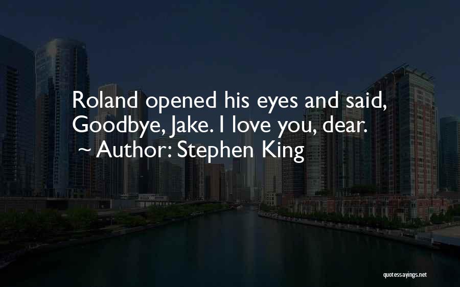 Stephen King Quotes: Roland Opened His Eyes And Said, Goodbye, Jake. I Love You, Dear.