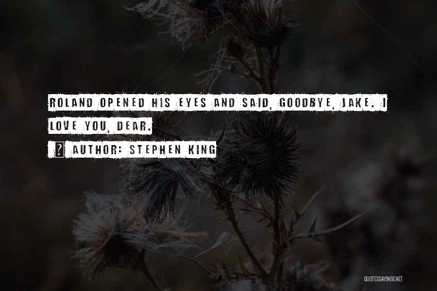 Stephen King Quotes: Roland Opened His Eyes And Said, Goodbye, Jake. I Love You, Dear.