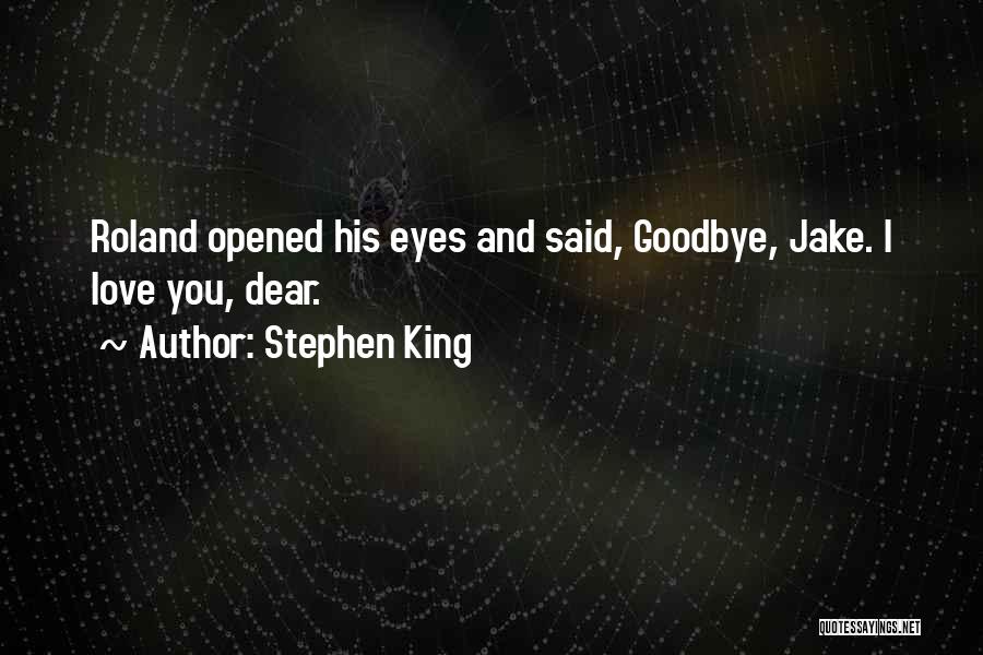 Stephen King Quotes: Roland Opened His Eyes And Said, Goodbye, Jake. I Love You, Dear.